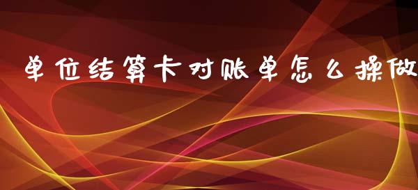 单位结算卡对账单怎么操做_https://m.fansifence.com_公募基金_第1张