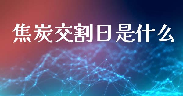 焦炭交割日是什么_https://m.fansifence.com_贵金属行情_第1张