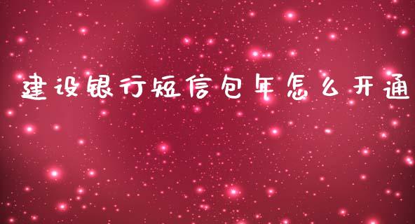 建设银行短信包年怎么开通_https://m.fansifence.com_个股行情_第1张