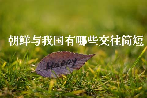 朝鲜与我国有哪些交往简短_https://m.fansifence.com_消费金融_第1张