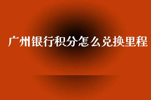 广州银行积分怎么兑换里程_https://m.fansifence.com_贵金属行情_第1张