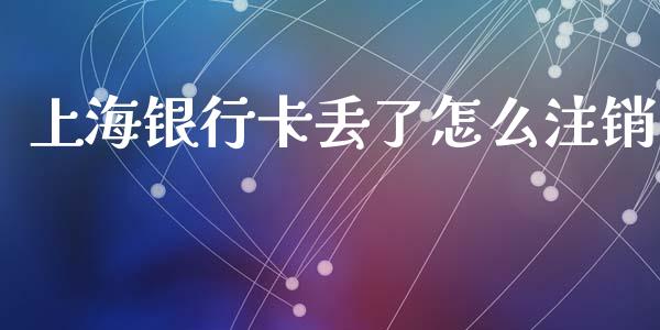 上海银行卡丢了怎么注销_https://m.fansifence.com_个股行情_第1张