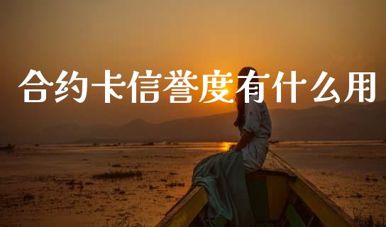 合约卡信誉度有什么用_https://m.fansifence.com_个股行情_第1张