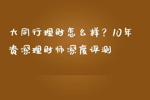 大同行理财怎么样？10年资深理财师深度评测_https://m.fansifence.com_公募基金_第1张