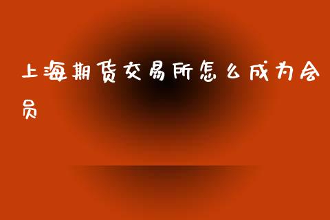 上海期货交易所怎么成为会员_https://m.fansifence.com_贵金属行情_第1张