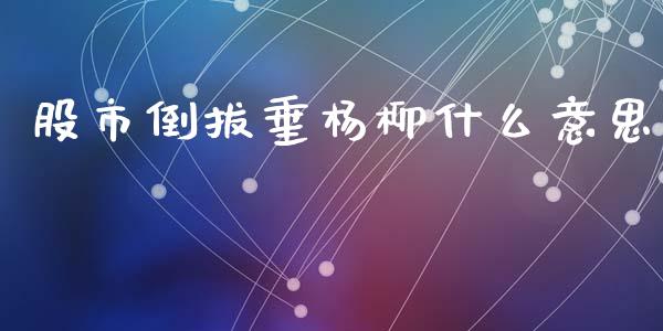 股市倒拔垂杨柳什么意思_https://m.fansifence.com_公募基金_第1张
