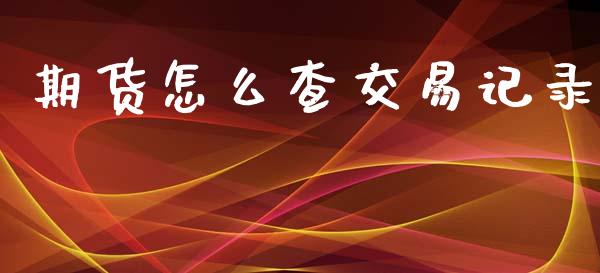期货怎么查交易记录_https://m.fansifence.com_个股行情_第1张
