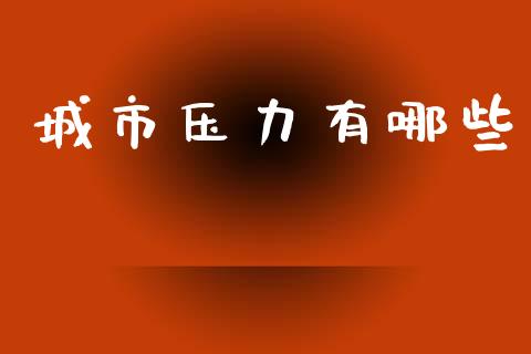 城市压力有哪些_https://m.fansifence.com_个股行情_第1张