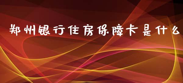郑州银行住房保障卡是什么_https://m.fansifence.com_消费金融_第1张