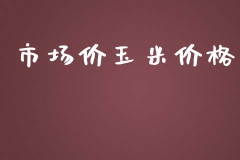 市场价玉米价格_https://m.fansifence.com_贵金属行情_第1张