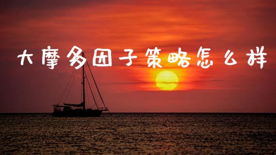 大摩多因子策略怎么样_https://m.fansifence.com_个股行情_第1张