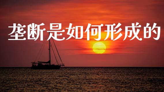 垄断是如何形成的_https://m.fansifence.com_个股行情_第1张