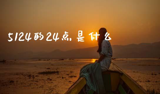 5124的24点是什么_https://m.fansifence.com_贵金属行情_第1张