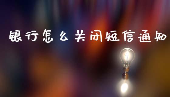 银行怎么关闭短信通知_https://m.fansifence.com_个股行情_第1张