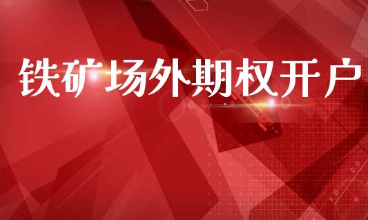 铁矿场外期权开户_https://m.fansifence.com_消费金融_第1张