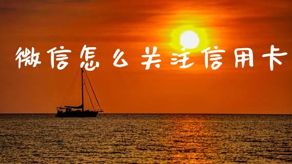 微信怎么关注信用卡_https://m.fansifence.com_个股行情_第1张