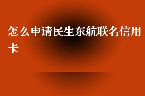 怎么申请民生东航联名信用卡_https://m.fansifence.com_公募基金_第1张