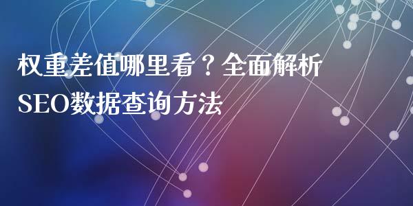 权重差值哪里看？全面解析SEO数据查询方法_https://m.fansifence.com_公募基金_第1张