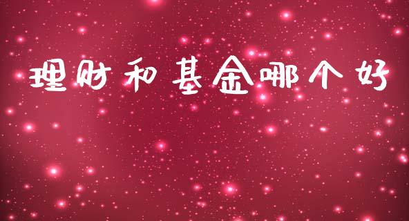 理财和基金哪个好_https://m.fansifence.com_公募基金_第1张