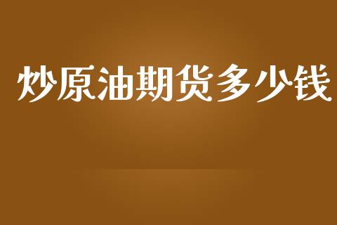 炒原油期货多少钱_https://m.fansifence.com_贵金属行情_第1张