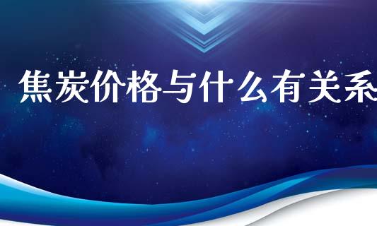 焦炭价格与什么有关系_https://m.fansifence.com_公募基金_第1张