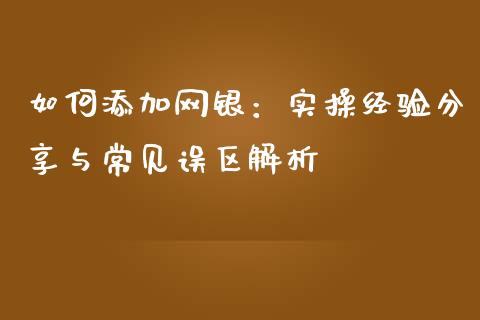 如何添加网银：实操经验分享与常见误区解析_https://m.fansifence.com_公募基金_第1张