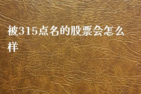 被315点名的股票会怎么样_https://m.fansifence.com_贵金属行情_第1张