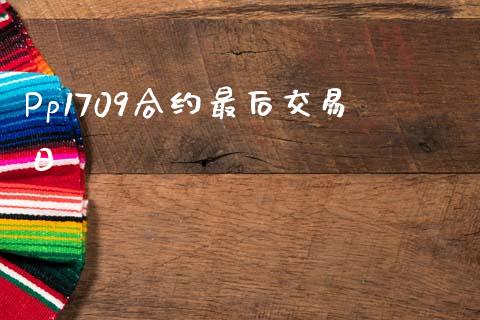 Pp1709合约最后交易日_https://m.fansifence.com_公募基金_第1张