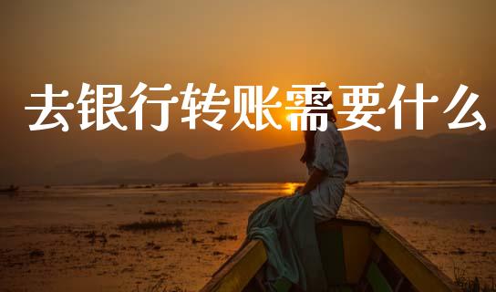 去银行转账需要什么_消费金融_第1张_个股行情_消费金融_贵金属行情_公募基金 去银行转账需要什么_https://m.fansifence.com_消费金融_第1张
