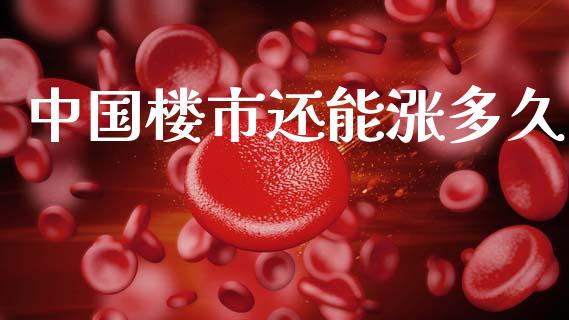 中国楼市还能涨多久_https://m.fansifence.com_消费金融_第1张
