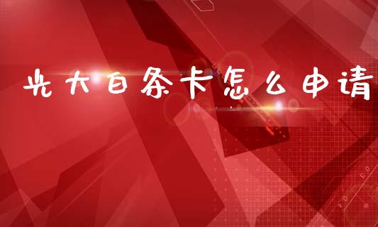 光大白条卡怎么申请_https://m.fansifence.com_个股行情_第1张