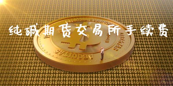 纯碱期货交易所手续费_https://m.fansifence.com_消费金融_第1张