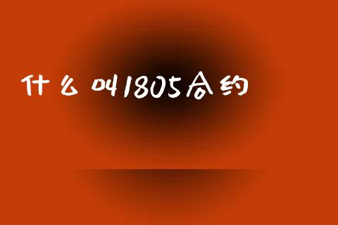 什么叫1805合约_https://m.fansifence.com_消费金融_第1张