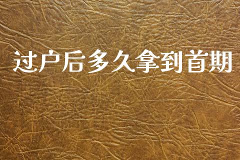过户后多久拿到首期_https://m.fansifence.com_个股行情_第1张