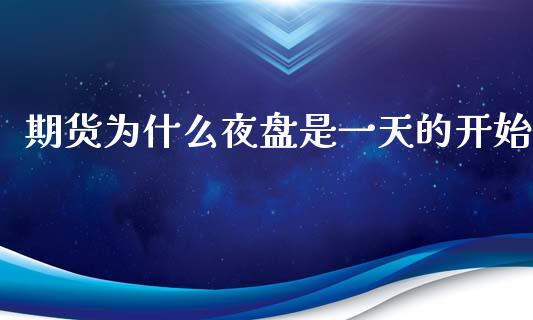期货为什么夜盘是一天的开始_https://m.fansifence.com_个股行情_第1张