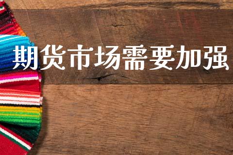 期货市场需要加强_https://m.fansifence.com_公募基金_第1张