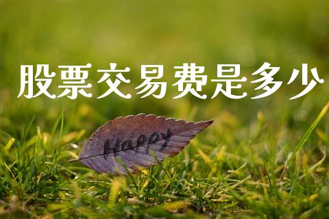 股票交易费是多少_https://m.fansifence.com_个股行情_第1张