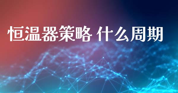 恒温器策略 什么周期_https://m.fansifence.com_个股行情_第1张