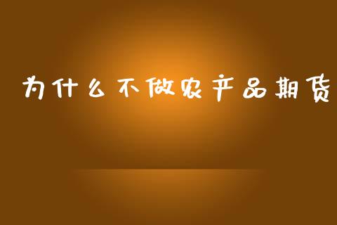 为什么不做农产品期货_https://m.fansifence.com_个股行情_第1张