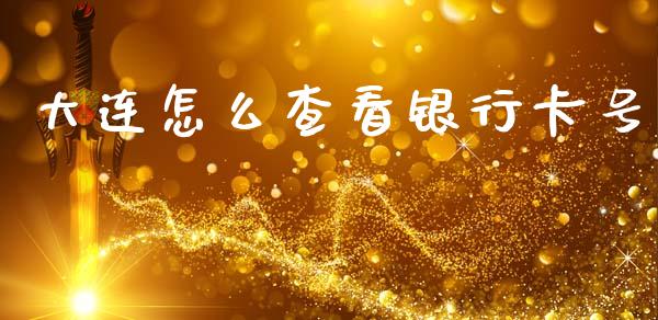 大连怎么查看银行卡号_https://m.fansifence.com_贵金属行情_第1张