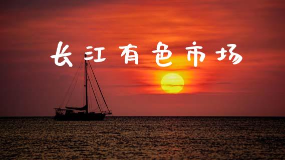 长江有色市场_https://m.fansifence.com_贵金属行情_第1张