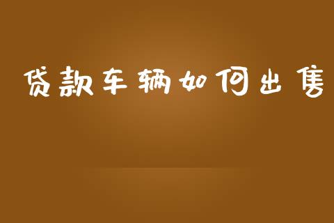 贷款车辆如何出售_https://m.fansifence.com_消费金融_第1张