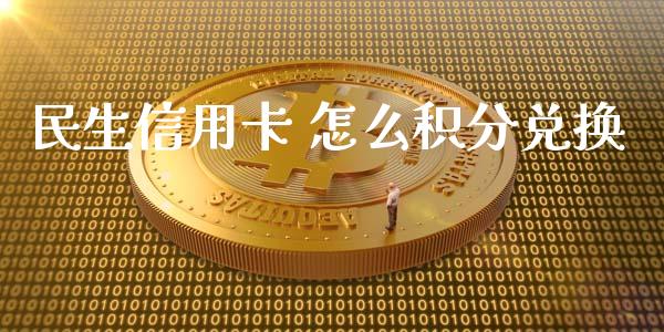 民生信用卡 怎么积分兑换_https://m.fansifence.com_个股行情_第1张