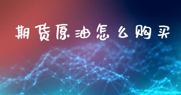期货原油怎么购买_https://m.fansifence.com_贵金属行情_第1张
