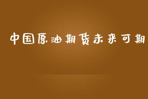 中国原油期货未来可期_https://m.fansifence.com_贵金属行情_第1张