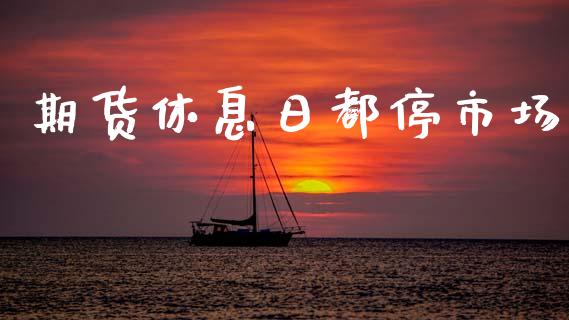 期货休息日都停市场_https://m.fansifence.com_公募基金_第1张