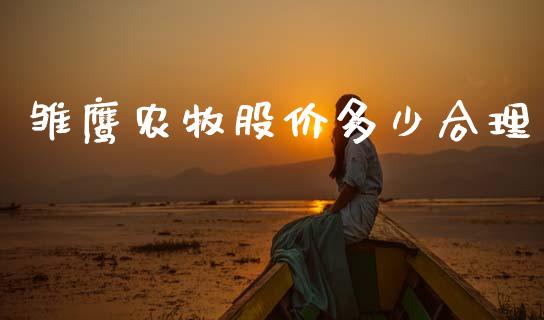 雏鹰农牧股价多少合理_https://m.fansifence.com_贵金属行情_第1张