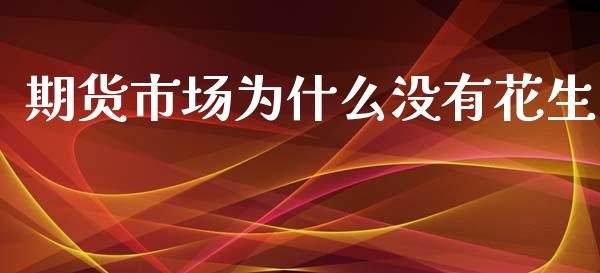 期货市场为什么没有花生_https://m.fansifence.com_消费金融_第1张