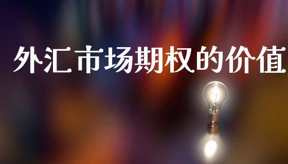 外汇市场期权的价值_https://m.fansifence.com_贵金属行情_第1张