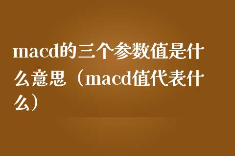 macd的三个参数值是什么意思（macd值代表什么）_https://m.fansifence.com_贵金属行情_第1张